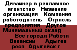 Дизайнер в рекламное агентство › Название организации ­ Компания-работодатель › Отрасль предприятия ­ Другое › Минимальный оклад ­ 26 000 - Все города Работа » Вакансии   . Адыгея респ.,Адыгейск г.